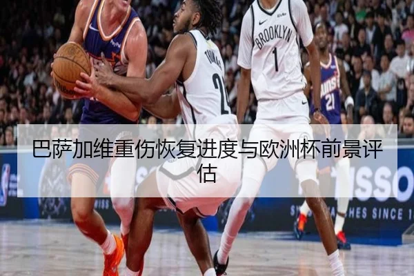 巴萨加维重伤恢复进度与欧洲杯前景评估
