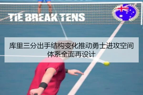库里三分出手结构变化推动勇士进攻空间体系全面再设计