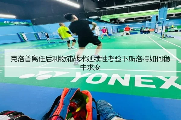 克洛普离任后利物浦战术延续性考验下斯洛特如何稳中求变