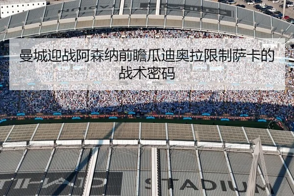 曼城迎战阿森纳前瞻瓜迪奥拉限制萨卡的战术密码