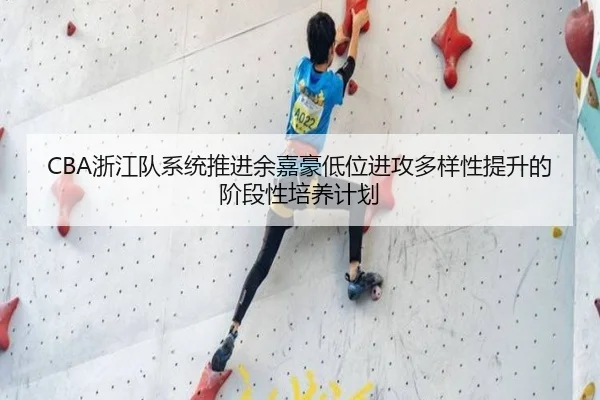 CBA浙江队系统推进余嘉豪低位进攻多样性提升的阶段性培养计划
