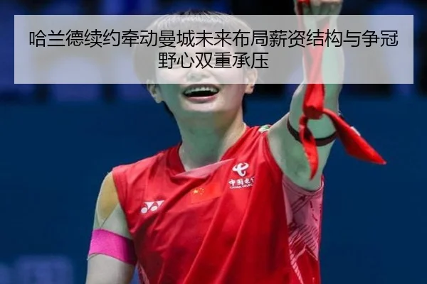 哈兰德续约牵动曼城未来布局薪资结构与争冠野心双重承压